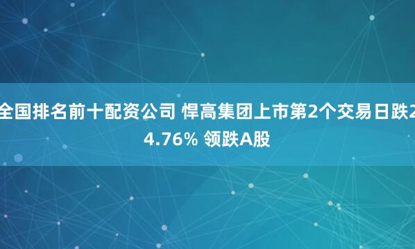 全国排名前十配资公司 悍高集团上市第2个交易日跌24.76% 领跌A股