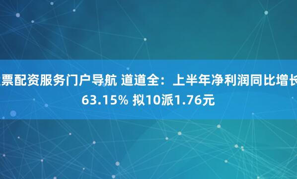 股票配资服务门户导航 道道全：上半年净利润同比增长563.15% 拟10派1.76元