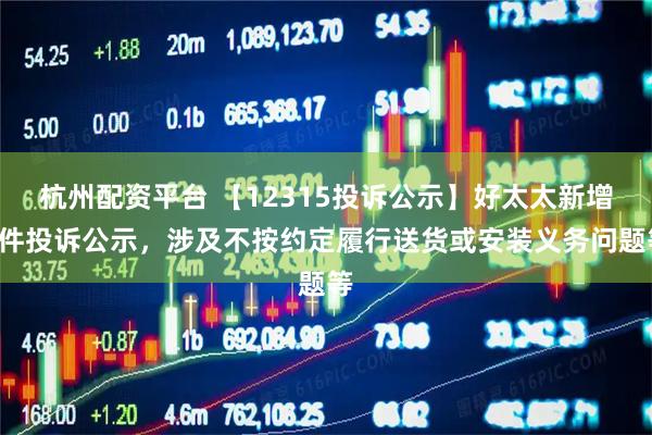 杭州配资平台 【12315投诉公示】好太太新增3件投诉公示，涉及不按约定履行送货或安装义务问题等