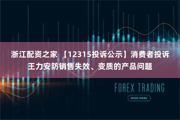 浙江配资之家 【12315投诉公示】消费者投诉王力安防销售失效、变质的产品问题