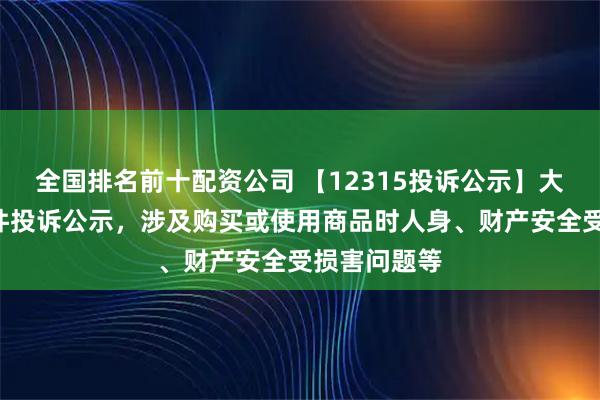全国排名前十配资公司 【12315投诉公示】大参林新增3件投诉公示，涉及购买或使用商品时人身、财产安全受损害问题等