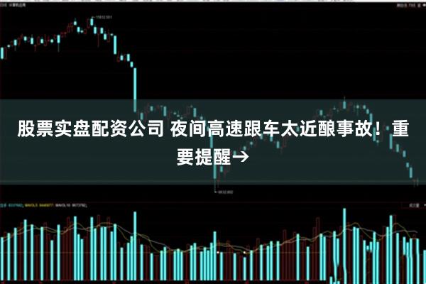 股票实盘配资公司 夜间高速跟车太近酿事故！重要提醒→