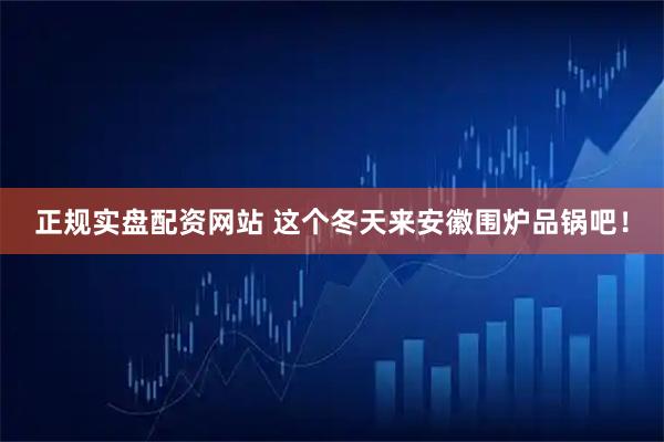 正规实盘配资网站 这个冬天来安徽围炉品锅吧！